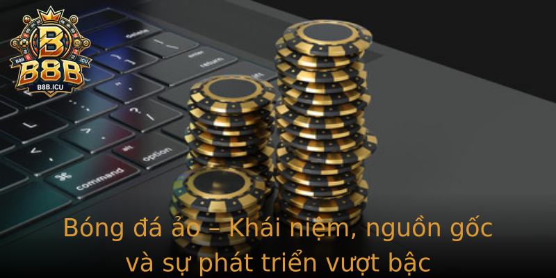 Bóng đá ảo – Khái niệm, nguồn gốc và sự phát triển vượt bậc