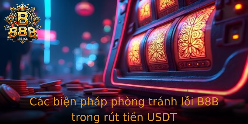 Các biện pháp phòng tránh lỗi B8B trong rút tiền USDT