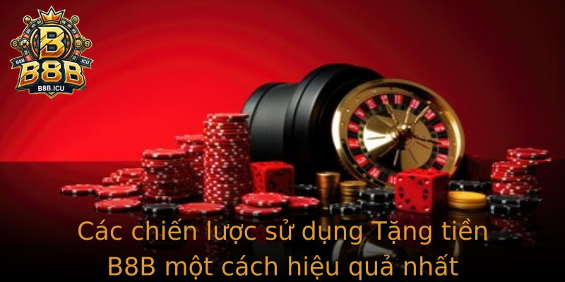 Các chiến lược sử dụng Tặng tiền B8B một cách hiệu quả nhất