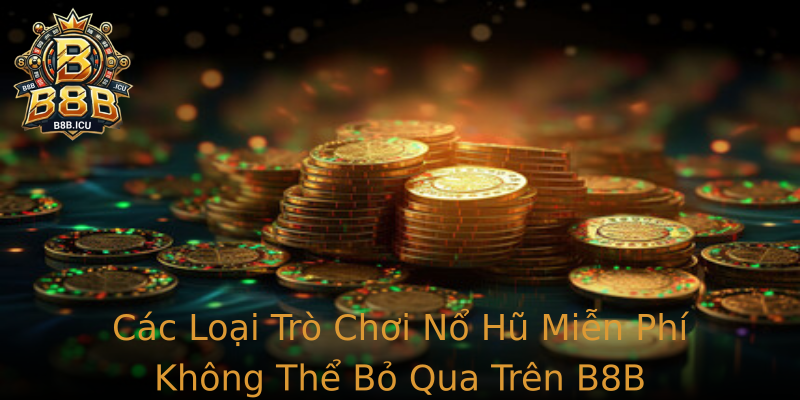 Các Loại Trò Chơi Nổ Hũ Miễn Phí Không Thể Bỏ Qua Trên B8B