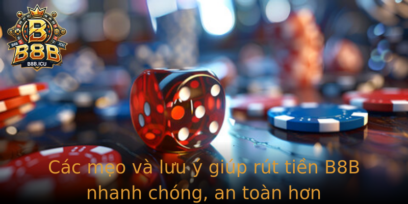 Các mẹo và lưu ý giúp rút tiền B8B nhanh chóng, an toàn hơn