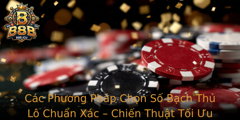 Các Phương Pháp Chọn Số Bạch Thủ Lô Chuẩn Xác – Chiến Thuật Tối Ưu Từ Thống Kê Và Linh Cảm