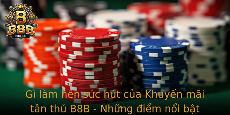 Gì làm nên sức hút của Khuyến mãi tân thủ B8B - Những điểm nổi bật không thể bỏ lỡ Gì làm nên sức hút của Khuyến mãi tân thủ B8B - Những điểm nổi bật không thể bỏ lỡ