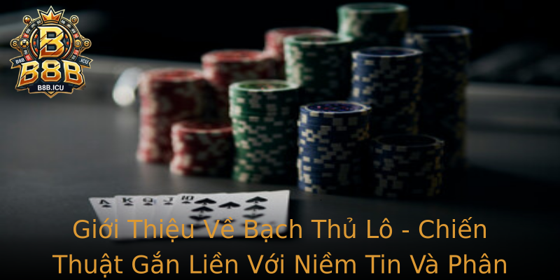 Giới Thiệu Về Bạch Thủ Lô - Chiến Thuật Gắn Liền Với Niềm Tin Và Phân Tích Chính Xác