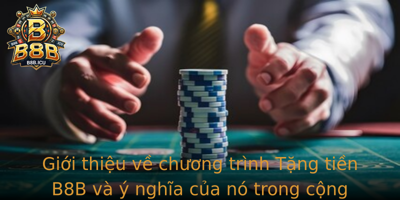 Giới thiệu về chương trình Tặng tiền B8B và ý nghĩa của nó trong cộng đồng game thủ