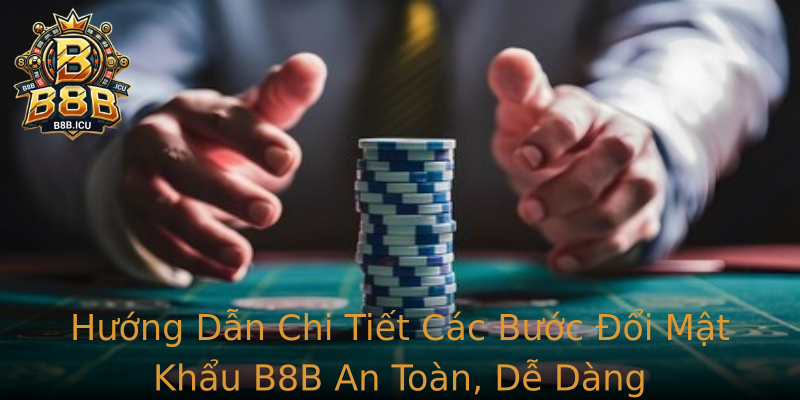 Hướng Dẫn Chi Tiết Các Bước Đổi Mật Khẩu B8B An Toàn, Dễ Dàng