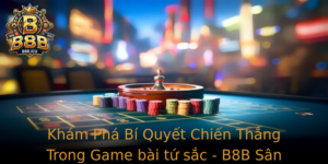 Kham Pha Bi Quyet Chien Thang Trong Game Bai Tu Sac B8B San Choi Hap Dan Danh Cho Moi Nguoi
