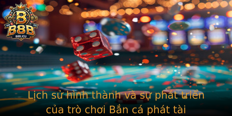 Lịch sử hình thành và sự phát triển của trò chơi Bắn cá phát tài