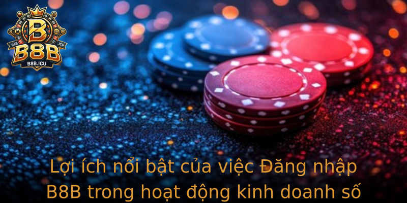 Lợi ích nổi bật của việc Đăng nhập B8B trong hoạt động kinh doanh số