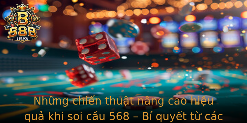 Những chiến thuật nâng cao hiệu quả khi soi cầu 568 – Bí quyết từ các cao thủ