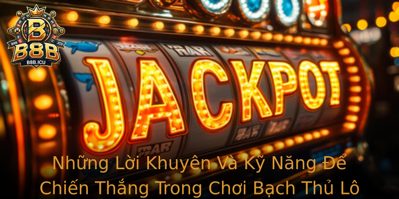 Những Lời Khuyên Và Kỹ Năng Để Chiến Thắng Trong Chơi Bạch Thủ Lô