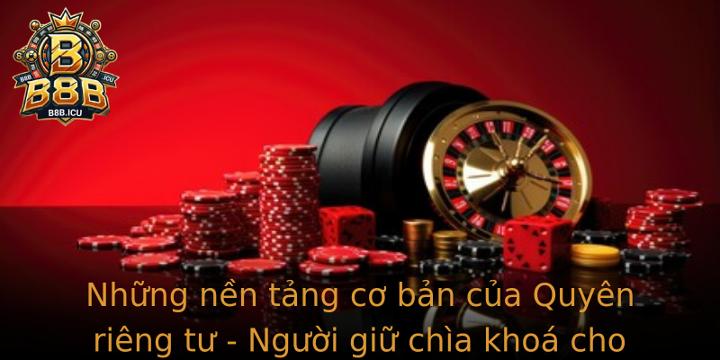 Những nền tảng cơ bản của Quyên riêng tư - Người giữ chìa khoá cho mọi thành công Những nền tảng cơ bản của Quyên riêng tư - Người giữ chìa khoá cho mọi thành công