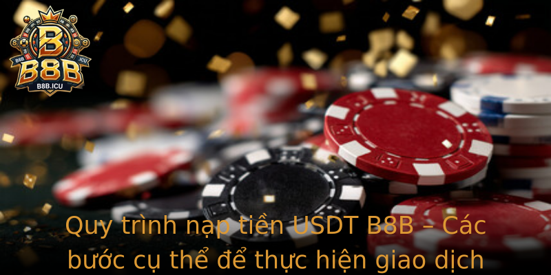 Quy trình nạp tiền USDT B8B – Các bước cụ thể để thực hiện giao dịch nhanh chóng, chính xác