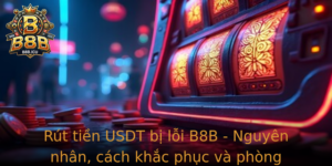 Rut Tien Usdt Bi Loi B8B Nguyen Nhan Cach Khac Phuc Va Phong Tranh