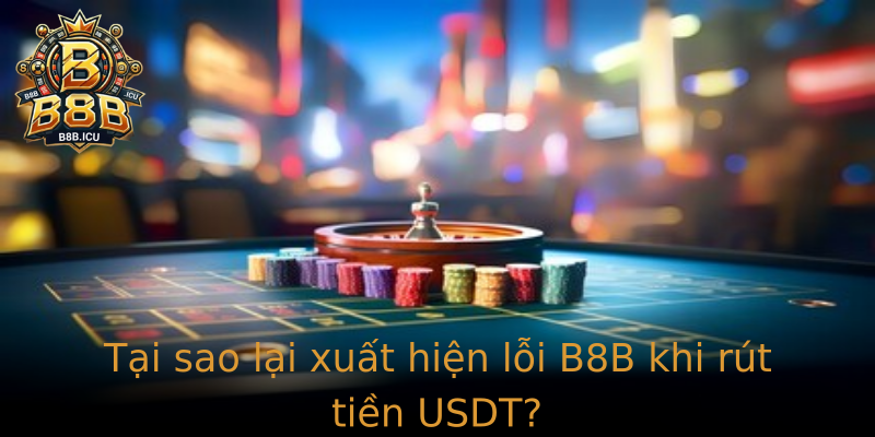 Tại sao lại xuất hiện lỗi B8B khi rút tiền USDT?