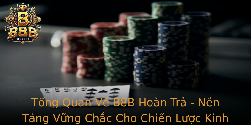 Tổng Quan Về B8B Hoàn Trả - Nền Tảng Vững Chắc Cho Chiến Lược Kinh Doanh Hiện Nay