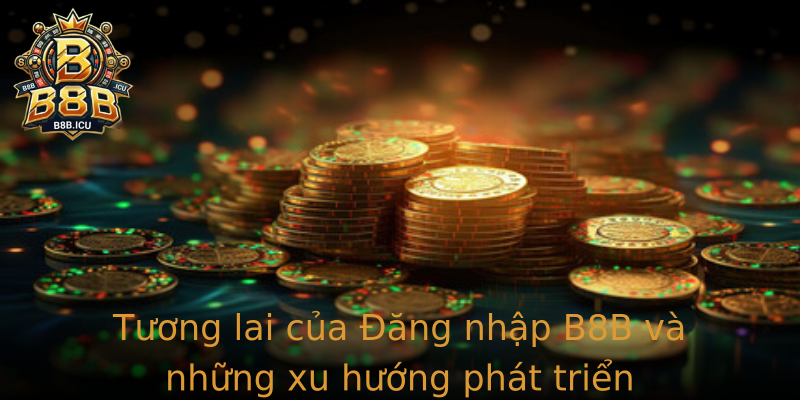 Tương lai của Đăng nhập B8B và những xu hướng phát triển